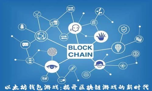 
以太坊钱包游戏：揭开区块链游戏的新时代