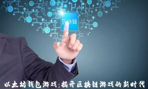 以太坊钱包游戏:揭开区块链游戏的新时代