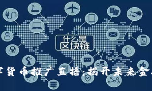 央视数字货币推广直播：揭开未来金融新篇章
