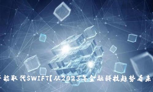数字货币是否能取代SWIFT？从2023年金融科技趋势看未来支付的变革
