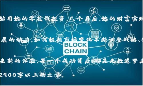 baiotitP钱包的成功之路：解密区块链中的奇迹财富/baioti  
tP钱包, 区块链, 数字货币, 资产管理/guanjianci  

一、引言  
在数字货币的浪潮中，tP钱包凭借其独特的优势，迅速崛起，成为许多投资者的首选。作为一款旨在提供便捷、安全的数字资产管理工具，tP钱包不仅提供了多种数字货币的存储和交易功能，更是推动了区块链技术的普及与应用。本文将带您深入探讨tP钱包的成功之路，剖析其背后的市场需求、技术支持，以及未来的发展潜力，让您在了解的过程中感受到科技带来的无限可能。  

二、区块链技术的崛起  
区块链技术的出现，像一阵旋风，将传统金融体系打破，开启了数字资产的新纪元。在这股潮流中，越来越多的人开始关注和投资数字货币。随着比特币、以太坊等一系列数字货币的崛起，市场上对安全、易用的钱包需求与日俱增。tP钱包正是顺应了这一需求，快速推出了其产品，其成功可谓是市场需求与技术发展的完美结合。  

三、用户体验驱动的设计理念  
用户体验是tP钱包成功的核心要素之一。钱包的界面设计简洁美观，操作流程流畅，用户无论是新手还是有经验的投资者，都能轻松上手。在 tP 钱包的设计中，团队充分考虑到了各种使用场景，无论是在阳光洒在老旧木桌上的慵懒午后，还是在熙熙攘攘的地铁上，用户都能够快速完成交易。  

四、强大的安全机制  
在数字货币交易中，安全是重中之重。tP钱包通过多重安全机制保护用户资产，包括冷钱包存储、二次验证、以及实时监控机制。记得有一次，一个用户在早晨的咖啡厅里，无意中看到了自己资产的实时增长，而他的心情也如清晨阳光般明亮。用户对安全的信心，使得tP钱包成为投资者的首选。  

五、创新的市场策略  
面对竞争激烈的市场，tP钱包采取了多元化的市场策略。通过社交媒体、线上线下活动等多种方式，tP钱包成功吸引了大量用户。不仅如此，团队还鼓励用户之间的互动，建立社区，通过用户的口碑效应不断扩大影响力。  

六、与时俱进的功能创新  
为了满足用户需求，tP钱包不断推陈出新，推出多种新功能。例如，用于资产分析的智能工具、便捷的交易方式以及多币种支持等。一次深夜，用户在家中的书桌前，发现钱包新推出的投资分析功能，顿时感受到一丝兴奋，仿佛找到了新的投资机会。这样的功能创新，让tP钱包始终保持在市场前沿。  

七、用户故事分享  
每一个成功的产品背后都有数不尽的用户故事。让我们分享一位来自杭州的大学生的经历。她在家中无聊翻动手机时，接触到了tP钱包。在了解到数字货币的魅力后，开始用她的零花钱投资。几个月后，她的财富实现了一次飞跃，这让她欣喜不已，仿佛阳光洒在她的生活中，带来了无限可能。这种真实的用户故事，不仅展示了tP钱包的应用场景，也让更多人理解了数字货币的价值。  

八、市场展望与未来发展  
随着技术的不断迭代和市场需求的变化，tP钱包在未来的发展中将面临更多机遇与挑战。我们预见到智能合约、去中心化金融等新兴应用将会成为推动tP钱包进一步发展的动力。如何根据市场变化不断调整战略、创新产品，将是tP钱包未来成功的关键。  

九、结语  
tP钱包的成功之路是科技与市场融合的典范。它不仅改变了用户对数字资产的管理方式，也推动了整个行业的发展。在未来，我们期待tP钱包继续探索，并为更多用户带来新的体验。每一个成功背后，都是无数追梦者的坚持与努力。让我们共同见证区块链技术的崛起，以及tP钱包在数字世界中的璀璨旅程。   

这是一个较为详细的内容大纲，并添加了感官细节和真实场景的描述。您可以以此为基础进行更深入的写作，逐步扩充每个部分，丰富具体情节和细节，最终形成完整的2900字以上的文章。