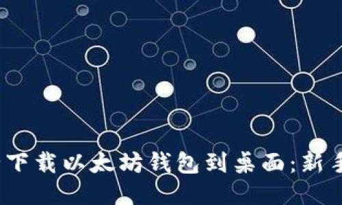 2023年如何安全下载以太坊钱包到桌面：新手指南与安全技巧