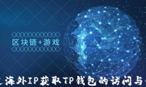 
如何通过海外IP获取TP钱包的访问与使用指南