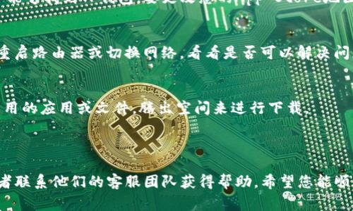 关于“TP钱包iOS下不了”的问题，可能是因为多种原因导致您无法在iOS设备上下载TP钱包。下面是一些常见原因及解决方法，希望能帮助您解决问题。

### 原因及解决方法

1. 设备兼容性
确保您的iOS设备符合TP钱包的最低系统要求。通常，应用会在App Store中注明所需的操作系统版本。如果您的设备版本较旧，可能不支持最新版本的TP钱包。

2. App Store地区限制
某些应用在特定地区的App Store可能不可用。您可以尝试切换到另一个国家或地区的App Store，查看是否能够找到TP钱包。要更改您的App Store地区，可以通过“设置” - “iTunes与App Store” - “点击Apple ID” - “查看Apple ID”进入并修改地区设置。

3. 网络连接问题
确保您的设备连接到稳定的Wi-Fi或移动数据网络。如果网络不稳定，可能会导致应用下载失败或中断。尝试重启路由器或切换网络，看看是否可以解决问题。

4. 存储空间不足
检查您的设备存储空间。下载TP钱包需要一定的可用存储空间。如果存储空间不足，您可以尝试删除一些不常用的应用或文件，腾出空间来进行下载。

### 结语

如果上述方法仍无法解决您的问题，建议您直接在TP钱包的官方网站或其社交媒体平台上查询最新信息，或者联系他们的客服团队获得帮助。希望您能顺利下载并使用TP钱包！