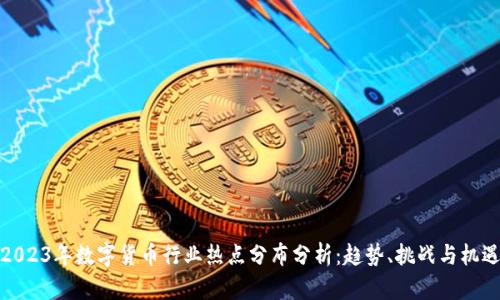 2023年数字货币行业热点分布分析：趋势、挑战与机遇