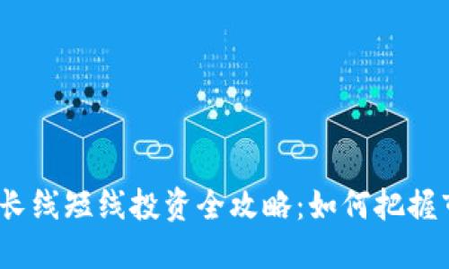 数字货币长线短线投资全攻略：如何把握市场脉搏？