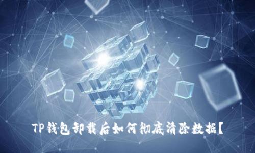 TP钱包卸载后如何彻底清除数据？