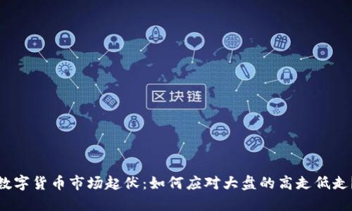 数字货币市场起伏：如何应对大盘的高走低走？