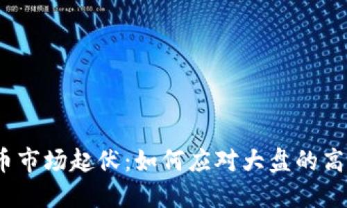 数字货币市场起伏：如何应对大盘的高走低走？