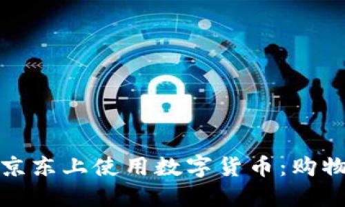 如何在京东上使用数字货币：购物新风潮