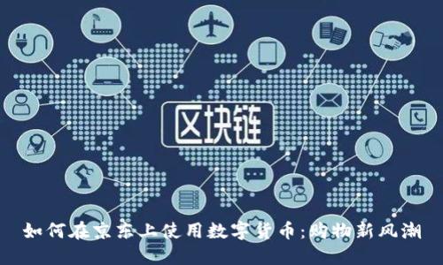 如何在京东上使用数字货币：购物新风潮