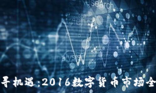 
波动中寻机遇：2016数字货币市场全景观察