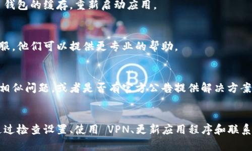 为了帮助您解决“T P 钱包该功能不支持当前地区”的问题，您可以尝试以下几个方案：

### 1. 检查地区设置
确保您的 T P 钱包账户的地区设置与您当前所在位置一致。您可以在应用程序的设置中修改地区信息。

### 2. VPN 连接
如果某个功能在您的地区不支持，试着使用 VPN 连接到支持该功能的地区。选择一个合适的服务器位置，然后再尝试使用该功能。

### 3. 更新应用程序
确保您的 T P 钱包应用是最新版本。老旧的版本可能不支持新功能或存在不兼容问题。前往应用商店检查更新。

### 4. 清除缓存
有时候，应用程序的缓存可能导致某些功能不正常。尝试清除 T P 钱包的缓存，重新启动应用。

### 5. 联系客服
如果上述方法都无法解决您的问题，建议直接联系 T P 钱包的客服，他们可以提供更专业的帮助。

### 6. 访问官方论坛或社交媒体
在 T P 钱包的官方论坛或社交媒体上，查看是否有其他用户报告相似问题，或者是否有官方公告提供解决方案。

### 结论
虽然“T P 钱包该功能不支持当前地区”可能会让人感到沮丧，但通过检查设置、使用 VPN、更新应用程序和联系客服等方法，您应该能够找到解决方案。希望这些建议能够帮到您！