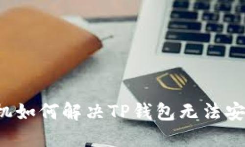 华为手机如何解决TP钱包无法安装问题？