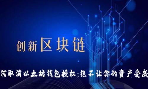 如何取消以太坊钱包授权：绝不让你的资产受威胁