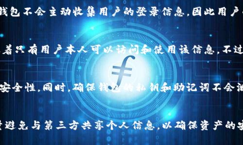 TP钱包是一种基于区块链技术的数字货币钱包，它为用户提供了一个安全、便捷的平台用来存储和管理加密货币。不论是比特币、以太坊，还是其他各种数字资产，TP钱包都能够满足用户的需求。然而，关于TP钱包登录ID的查询，许多用户在使用过程中可能会产生疑问：TP钱包公司能查到登录ID吗？

什么是TP钱包？
TP钱包是一款多功能的数字货币钱包，它不仅支持多种主流币种的存储和转账，还具备去中心化的特点，最大程度上保证了用户的隐私安全。用户可以通过手机APP或桌面应用进行操作，使用简单直观。

TP钱包的隐私保护机制
为了保护用户的资产和隐私，TP钱包采用了一系列的安全措施。首先，所有的用户数据和数字资产都被加密储存，交易信息不公开。其次，TP钱包不会主动收集用户的登录信息，因此用户的登录ID基本上是不被TP钱包服务器记录的。

能否查询到登录ID？
由于TP钱包重视用户的隐私安全，因此通常情况下，TP钱包公司是无法查到用户的登录ID的。用户的登录ID是在本地生成和存储的，这意味着只有用户本人可以访问和使用该信息。不过，有一点需要注意的是，如果用户在使用TP钱包时选择了提供某些信息（例如进行身份验证时），那么在特定情况下数据可能会被记录下来。

用户如何管理自己的TP钱包账号？
虽然TP钱包在隐私保护方面表现突出，但用户仍需定期管理自己的账号安全。建议用户定期更改密码，并启用双重身份验证，来增加账号的安全性。同时，确保钱包的私钥和助记词不会泄露，这是保护资产的根本。

总结
总体而言，TP钱包公司在隐私保护方面做得非常好，用户的登录ID基本上不会被公司所查到。不过，用户仍需谨慎管理自己的账户信息，尽量避免与第三方共享个人信息，以确保资产的安全。