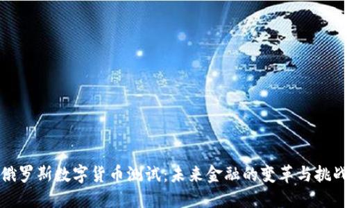 俄罗斯数字货币测试：未来金融的变革与挑战