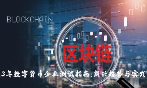 2023年数字货币企业测试指南：新兴趋势与实践探索