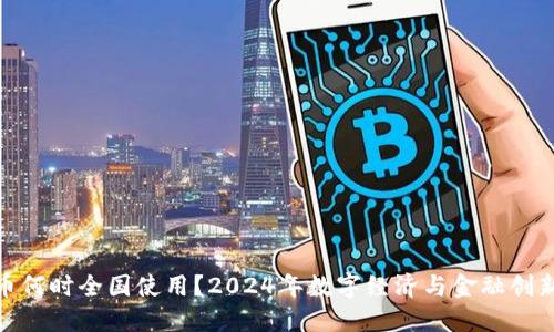 数字货币何时全国使用？2024年数字经济与金融创新新机遇
