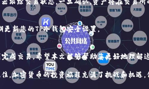  svaas 如何将TP冷钱包中的币安全转移到交易所？/  guanjianciTP冷钱包, 转币, 交易所, 加密货币/ guanjianci

引言
在加密货币的世界中，安全性是每个投资者最关心的问题之一。TP冷钱包因其高安全性而受到广泛欢迎，但当您准备将资产转移到交易所进行交易或提现时，的确需要掌握一定的技巧。本文将为您详细解读如何将TP冷钱包中的币安全且高效地转移到交易所。

第一步：了解TP冷钱包与交易所的基本概念
在进行转账之前，首先要了解TP冷钱包的工作原理以及交易所的基本功能。TP冷钱包是一种将私钥离线存储以保护资产的比特币钱包，它与互联网无连接，因此攻击者无法轻易访问这些资产。相反，交易所则是一个在线平台，可以让用户买卖各种加密货币。

第二步：准备转账所需的材料
准备转账时，您需要以下几个要素：
ul
    listrong目标交易所账户：/strong确保您在目标交易所上有一个注册账户，并且已经完成身份验证。/li
    listrong钱包地址：/strong在交易所找到您的存款地址，这通常可以在“资金”或“钱包”选项下找到。/li
    listrongTP冷钱包安全设备：/strong确保您的TP冷钱包设备可用并且已充电，准备输入您的密码。/li
/ul

第三步：获取交易所的存款地址
登录到您的交易所账户，找到“充值”或“存款”页面，选择您打算转移的加密货币。在此页面中，交易所将生成唯一的钱包地址。请务必仔细核对该地址，因为一旦发送错误，资产将无法找回。

第四步：将币从TP冷钱包发送至交易所
在TP冷钱包中，选择您要发送的币种，并输入从交易所获取的存款地址。流程通常如下：
ol
    li在TP冷钱包界面找到“发送”选项。/li
    li输入您要转移的金额。/li
    li粘贴您从交易所复制的存款地址。/li
    li确认交易信息，确保一切无误后提交。/li
/ol

第五步：等待交易确认
交易记入区块链后，您需要等待矿工确认交易。这个时间可能因网络拥堵而有所不同。您可以通过区块浏览器跟踪交易状态，一旦确认，资产将在交易所的余额中显示。

第六步：确保安全
完成转账后，确保再次核实您的交易记录，并且最好在一个安全的环境中操作，避免使用公共网络。切记定期更新您的TP冷钱包安全设置。

结束语
将TP冷钱包中的币转移到交易所的过程并不复杂，只要您仔细步骤，确保信息的完整性与安全性，就能顺利完成交易。希望本文能够帮助您更好地理解这一过程，并在加密货币的旅程中走得更远。

在实际应用中，您可以分享自己在进行这一转账过程时的体验和感受，比如遇到的困难和转账后的喜悦。记住，加密货币的投资旅程充满了挑战和机遇，保持冷静和谨慎才能在这条道路上走得更稳。