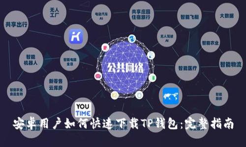 安卓用户如何快速下载TP钱包：完整指南