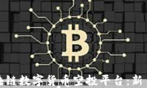 
如何选择最佳区块链数字货币空投平台：新手指南及市场趋势