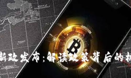数字货币新政发布：解读政策背后的机遇与挑战