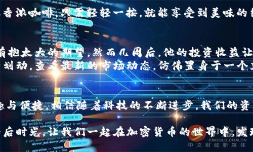   T P钱包马蹄链使用指南：轻松掌握安全储币的新利器 / 
 guanjianci TP钱包, 马蹄链, 加密货币, 数字资产管理 /guanjianci 

引言
在如今快速发展的数字货币时代，如何安全有效地管理加密资产成为了每位用户关注的重点。TP钱包作为一款热门的数字资产管理工具，其创新的马蹄链功能，更是为用户提供了全新的安全保障。本文将详细介绍TP钱包马蹄链的使用方法和优势，并分享一些情景故事，帮助用户更好地理解和运用这一功能。

一、什么是TP钱包马蹄链？
TP钱包马蹄链是一种加密存储链，通过独特的技术架构，为用户提供了一种安全、高效且便捷的数字资产管理方式。它的核心特点在于可以将多种加密货币进行集成，用户只需通过一个钱包即可管理所有资产，省去了反复切换钱包的麻烦。
想象一下，一个阳光明媚的下午，你正坐在家中的阳台上，手中拿着手机，懒洋洋地翻看着各种数字资产信息。TP钱包马蹄链的出现，让这一切变得轻松而有趣，你无需再为多个钱包软件而烦恼。

二、TP钱包马蹄链的优势
1. strong安全性/strong：马蹄链采用了高标准的加密技术，即使在多重攻击环境下也能保持资产的安全。这就像在你家的大门前，安装了最先进的智能锁，给你带来无微不至的安全感。
2. strong便捷性/strong：用户可以通过简单的界面直接进行资产管理与操作。就像在你的手机上，轻轻滑动手指就能完成各种交易，省去了繁琐的步骤。
3. strong多币种支持/strong：它支持多种主流加密币种，无论是比特币、以太坊，还是一些新兴项目，一应俱全，真正实现了一站式管理。
4. strong用户友好/strong：即便是对于新手用户，简单的操作流程和清晰的指导使得学习成本大大降低。就像在朋友的引导下，你迅速掌握了如何烹调一册丰盛的家常菜。

三、如何使用TP钱包马蹄链？
h41. 下载与注册/h4
首先，用户需要在手机的应用商店中搜索“TP钱包”，下载安装。完成后，按照提示进行注册。在阳光透过窗户洒在每个角落时，你的注册过程就如同欣赏一幅美丽的风景画。

h42. 开启马蹄链功能/h4
注册完成后，进入TP钱包的主界面，在设置选项中找到“马蹄链”功能进行启用。简单的指引就像是旅途中的地图，带领你走出迷雾。

h43. 资产添加与管理/h4
用户可以在马蹄链界面中添加自己拥有的各类加密资产。举个小例子：你可以想象自己在一个富丽堂皇的市场中，挑选你喜欢的水果，每一种水果都是你拥有的加密货币。
通过简单的扫码或粘贴链接，就能完成资产的添加。操作后的成功提示如同耳边传来的阵阵欢快乐音，让你忍不住想要继续探索下去。

h44. 进行交易/h4
当你需要进行交易时，选择相应的币种，输入金额和接收方地址，确认信息无误后即可以完成交易。这一过程如同在咖啡馆中点一杯香浓咖啡，只需轻轻一按，就能享受到美味的结果。

四、用户故事分享
小李是一名加密货币投资者，起初他常常因为资产分散而感到困惑。在朋友的推荐下，他尝试了TP钱包的马蹄链功能。起初，他并没有抱太大的期望，然而几周后，他的投资收益让他惊喜不已。
每当小李用TP钱包管理资产时，总能感受到一种轻松和愉悦。他常常在公园中光着脚丫，感受着草地的柔软，手指在手机屏幕上灵活划动，查看最新的市场动态，仿佛置身于一个充满无限可能的未来。

五、结束语
TP钱包的马蹄链功能无疑为用户提供了一种新的数字资产管理方式。不论是新手还是老手，都能在这款钱包中找到属于自己的乐趣与便捷。相信随着科技的不断进步，我们的资产管理将愈加安全、高效，期待在不久的将来，能与各位共创数字资产的未来。

在这数字化的浪潮中，每个人或许都能在TP钱包的陪伴下，找到属于自己的那份安全感。无论是在繁忙的工作间隙，还是在悠闲的午后时光，让我们一起在加密货币的世界中，发现更多的美好。