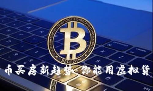 2023年数字货币买房新趋势：你能用虚拟货币买到房子吗？