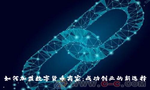 如何加盟数字货币商家：成功创业的新选择