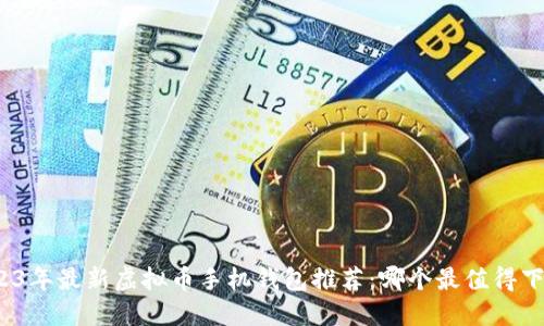 2023年最新虚拟币手机钱包推荐：哪个最值得下载？