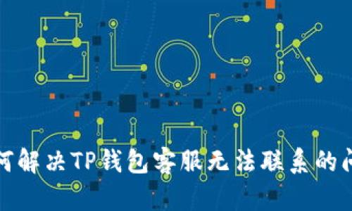 如何解决TP钱包客服无法联系的问题