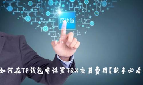 如何在TP钱包中设置TRX交易费用？新手必看！