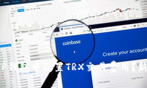 如何在TP钱包中设置TRX交易费用？新手必看！