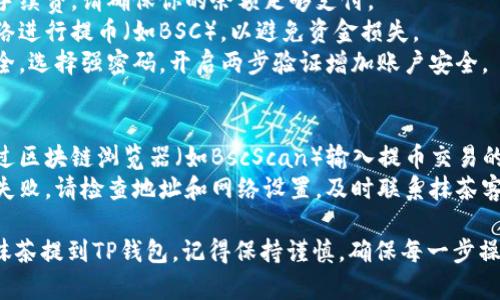 抹茶提BNB到TP钱包的通道涉及几个步骤和注意事项。以下是该过程的详细说明：

### 1. 准备工作
在开始之前，请确保你已完成以下准备：
- **抹茶账户**：确保你的抹茶账户中有足够的BNB余额。
- **TP钱包**：你需要在你的设备上安装并设置TP钱包，并确保它可以接收BNB。

### 2. 获取TP钱包地址
打开TP钱包，找到BNB的钱包地址：
1. 在TP钱包主界面，选择“接收”或者“收款”功能。
2. 然后选择BNB，系统会生成一个独特的BNB接收地址。
3. 复制此地址，以便在抹茶提币时使用。

### 3. 提币到TP钱包
1. 登录到你的抹茶账户。
2. 进入“资产”页面，找到BNB。
3. 选择“提币”或“提现”选项。
4. 粘贴你之前复制的TP钱包地址，确保其正确无误。
5. 输入提币数量，并确认相关的网络手续费。
6. 生命周期函数验证（如手机短信、邮箱），以确保安全。
7. 提交提币请求。

### 4. 等待确认
- 提币请求提交后，你需要等待网络确认BNB转账。一旦确认完成，你就可以在TP钱包中看到你的BNB。

### 5. 注意事项
- **手续费**：提币通常会产生网络手续费，请确保你的余额足够支付。
- **网络选择**：确保选择正确的网络进行提币（如BSC），以避免资金损失。
- **安全性**：保持密码和私钥的安全，选择强密码，开启两步验证增加账户安全。

### 6. 常见问题
- **如何查看交易状态**：你可以通过区块链浏览器（如BscScan）输入提币交易的哈希值来查看状态。
- **提币失败如何处理**：如果提币失败，请检查地址和网络设置，及时联系抹茶客服解决。

通过以上步骤，你可以顺利将BNB从抹茶提到TP钱包。记得保持谨慎，确保每一步操作的准确性，以免造成不可逆的损失。