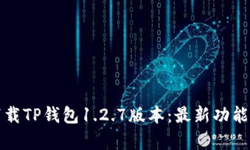 如何下载TP钱包1.2.7版本：最新功能与解析