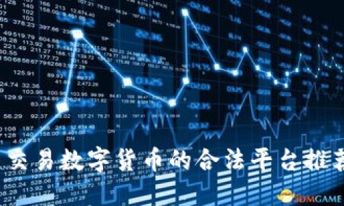 2023年最新交易数字货币的合法平台推荐及安全指南