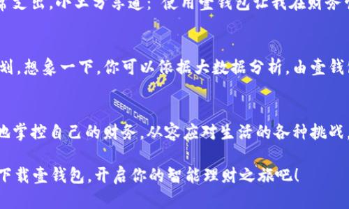 jiaotiao下载壹钱包：你理财的新选择，掌握财务从未如此简单/jiaotiao
壹钱包, 下载, 财务管理, 移动支付/guanjianci

一、为何选择壹钱包？
在如今这个数字化快速发展的时代，传统的财务管理方式已经无法满足人们日益增长的需求。壹钱包作为一款新兴的移动支付应用，凭借其简单便捷的操作界面和强大的功能，逐渐成为用户理财的新选择。无论你是学生、上班族，还是家庭主妇，壹钱包都能为你提供个性化的财务服务。

二、壹钱包的核心功能
壹钱包主打几个核心功能，包括支付、转账、投资理财等。首先，支付功能支持多种支付方式，包括二维码支付、银行卡绑定等，让你的购物更加方便无忧。其次，转账功能安全快速，好友之间只需输入对方的手机号，即可轻松完成转账。此外，壹钱包还推出了丰富的投资理财产品，为用户提供多种选择，从基金、股票到定期理财项目，应有尽有，帮助你让财富增值。

三、如何下载壹钱包？
下载壹钱包非常简单。只需在手机应用商店搜素“壹钱包”，点击下载并安装即可。整个过程，让人轻松上手。这时候，不妨想象一下，正当你在阳光明媚的午后，手握着一杯香浓的咖啡，沉浸在手机屏幕的光芒中，轻松一点，便能将自己的财务管理掌握在自己手中。

四、壹钱包的用户体验
作为一款新兴应用，壹钱包在用户体验上下足了功夫。简单的界面设计，加上清晰的图标，让人无需过多思考，便能完成各种操作。你在使用时，仿佛置身于亲近自然的森林中，耳边是轻柔的风声，心情也随之放松。在这样的环境中理财，无论是进行支付、转账，还是投资选择，都能给你带来愉悦的体验。

五、真实用户的故事
小王是个大学生，频繁的花费使得他的经济状况时常紧张。在朋友的推荐下，他下载了壹钱包。从此，他可以轻松进行校园内的零用钱转账，轻而易举管理日常支出。小王分享道：“使用壹钱包让我在财务管理上变得更加自律，每当我查看账户余额，心中就会有一种责任感。”

六、个性化理财服务的未来
壹钱包团队并未止步于此，他们致力于不断用户体验。在未来，壹钱包将推出更多的个性化理财服务，帮助用户根据自己的消费习惯和财务目标进行理财规划。想象一下，你可以依据大数据分析，由壹钱包为你精准推荐最适合你的投资方案，同时推送最新的财经资讯，这样的生活多么惬意！

七、总结与展望
综上所述，下载壹钱包将成为你理财和支付的新选择，它不仅仅是一款应用，更是一种生活方式的转变。在这快节奏的生活中，有壹钱包相伴，你将更加自如地掌控自己的财务，从容应对生活的各种挑战。阳光洒在窗前，午后时光静好，而我们正在一起探索数字生活的新境界。

总而言之，壹钱包让每一个用户都能轻松进入理财的旅程，无论你身处何地，都能与掌中的财务管家共舞，开启属于你的财富增长之路。心动了吗？那就快来下载壹钱包，开启你的智能理财之旅吧！
