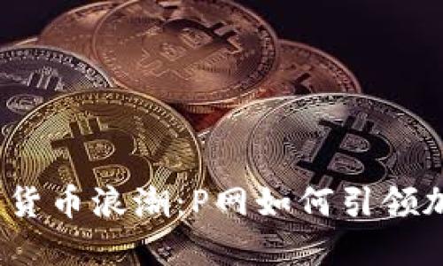 2024年数字货币浪潮：P网如何引领加密交易潮流