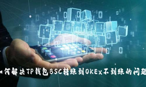 如何解决TP钱包BSC转账到OKEx不到账的问题？