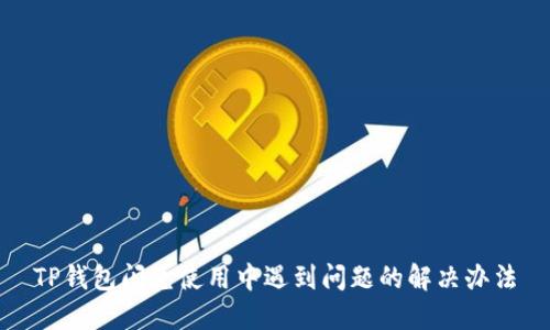 TP钱包闪兑使用中遇到问题的解决办法