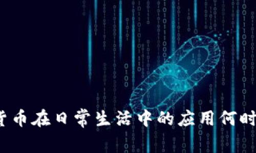 数字货币在日常生活中的应用何时普及？
