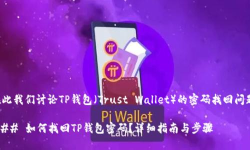 在此我们讨论TP钱包（Trust Wallet）的密码找回问题。

### 如何找回TP钱包密码？详细指南与步骤