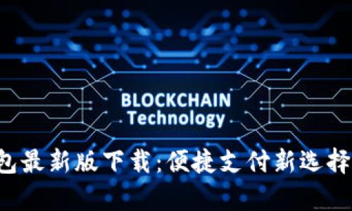 2023年t p钱包最新版下载：便捷支付新选择，让生活更轻松