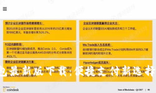 2023年t p钱包最新版下载：便捷支付新选择，让生活更轻松