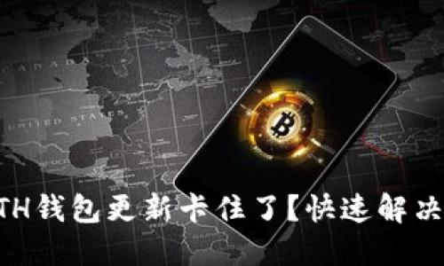 以太坊ETH钱包更新卡住了？快速解决方法分享