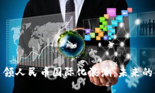 央行数字货币引领人民币国际化浪潮：未来的金融变革与机遇