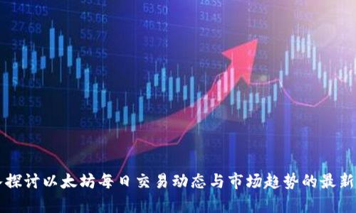 深入探讨以太坊每日交易动态与市场趋势的最新分析