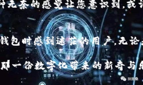 为什么我的TP钱包看不到余额？常见问题解答与解决方案

TP钱包, 余额, 数字货币, 钱包使用/guanjianci

引言
随着数字货币的普及，越来越多的人开始使用加密钱包来存储和管理他们的资产。然而，当用户在使用TP钱包时，遇到余额无法查看的情况，往往会感到困惑和焦虑。这种情况可能由多种原因造成，本文将探讨这些原因以及相应的解决方案，帮助用户更好地理解和使用他们的TP钱包。

1. 网络连接问题
在数字货币的世界中，钱包的正常使用往往依赖于良好的网络连接。如果您在查看余额时遇到问题，首先确认您的设备是否连接到稳定的互联网。尝试切换Wi-Fi或移动数据，或者重启您的路由器，看看是否可以解决问题。

比如，想象一下一个阳光明媚的下午，您坐在咖啡馆的户外，手中拿着TP钱包，阳光洒在老旧的木桌上，您迫切希望查看刚买入的加密货币的余额，然而屏幕上却没有任何响应。这时，您抬头望向天空，心中不禁泛起一丝焦虑，因为网络信号微弱，或许是导致余额无法显示的根本原因。

2. 钱包同步问题
TP钱包在启动时需要与区块链网络进行同步，以获取最新的余额信息。如果您的钱包未能同步，余额可能无法正确显示。可以尝试关闭钱包并重新打开，或等待一段时间，让钱包与网络进行重新同步。

想象一下，您在家中的书房，桌子上散落着一堆加密货币的资料和书籍，您迫不及待地想查看投资的情况，但显示的总是空白。这时，您意识到可能是同步的问题，心中不禁涌现出一丝紧张，您不得不坐下来耐心等待，等待着数据的更新。

3. 钱包里没有资产
有时，用户可能会误以为钱包中有余额，但实际上并没有充值过任何资产。可以通过交易记录确认是否确实进行过充值。如果您最近才下载的TP钱包，可能需要先进行一些资产的购买或转入。

例如，在一家小型电子产品店的角落，您看到一台新款的笔记本电脑，心中充满了想要用加密货币购买的冲动。然而，当您查看TP钱包时却发现余额为零，手中的希望瞬间破灭。您开始回忆上次的交易，突然意识到其实您还没有为这个钱包充值。

4. 软件版本问题
TP钱包的软件版本过时也可能导致余额无法正确显示。确保您的应用程序是最新版本，必要时可以卸载后重新安装。如果您不确定如何操作，可以访问TP钱包的官方网站，寻找更新指南。

想象一下，您居住的城市在逐渐被秋天的气息包围，那金黄的叶子在微风中轻舞，您坐在公园的长椅上，希望利用这段安静的时光查看投资情况，但是无论如何都没能显示余额。这时，您意识到，或许是软件版本过时，心中暗自懊悔，觉得自己应该时常检查更新。

5. 账户安全与多重签名
如果您在TP钱包中启用了多重签名功能，余额的查看条件可能更为严格。在这种情况下，请确保您输入了正确的密码或访问权限。如果您忘记了其中一个密码，您可能暂时无法查看余额。

想象您在家中举办了一场小型聚会，朋友们的笑声和谈话声交织在一起，而您却发现在与朋友讨论投资时，无法打开TP钱包查看余额。您细细回忆，似乎系好了几层安全锁，导致自己暂时被困在了这个账户的门外。

6. 技术问题与用户支持
最后，有时TP钱包可能会因为技术问题而导致余额无法正常显示。在这种情况下，建议您访问TP钱包的官方网站，寻找常见问题解答，或直接联系他们的客户支持团队以获得帮助。

在一个阴雨绵绵的下午，您用茶壶为自己泡了一杯温暖的红茶，坐在沙发上翻找着TP钱包的帮助文档，却发现没有找到答案。这种无奈的感觉让您意识到，或许联系专业人士能够更快解决您面临的问题。

总结
以上探讨了在使用TP钱包时可能导致余额看不到的几种常见原因及其解决方案。希望通过这些信息，能够帮助到那些在使用TP钱包时感到迷茫的用户。无论是网络问题、钱包同步、余额检查还是软件更新，认真对待每一个小细节，您都能更好地管理您的加密资产，安然度过每一个瞬间。

记住，数字货币的世界波谲云诡，保持耐心和细心是成功的关键。下次在您使用TP钱包时，不妨在阳光洒下的地方静心查看，感受那一份数字化带来的新奇与乐趣。