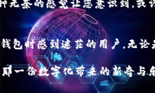为什么我的TP钱包看不到余额？常见问题解答与解决方案

TP钱包, 余额, 数字货币, 钱包使用/guanjianci

引言
随着数字货币的普及，越来越多的人开始使用加密钱包来存储和管理他们的资产。然而，当用户在使用TP钱包时，遇到余额无法查看的情况，往往会感到困惑和焦虑。这种情况可能由多种原因造成，本文将探讨这些原因以及相应的解决方案，帮助用户更好地理解和使用他们的TP钱包。

1. 网络连接问题
在数字货币的世界中，钱包的正常使用往往依赖于良好的网络连接。如果您在查看余额时遇到问题，首先确认您的设备是否连接到稳定的互联网。尝试切换Wi-Fi或移动数据，或者重启您的路由器，看看是否可以解决问题。

比如，想象一下一个阳光明媚的下午，您坐在咖啡馆的户外，手中拿着TP钱包，阳光洒在老旧的木桌上，您迫切希望查看刚买入的加密货币的余额，然而屏幕上却没有任何响应。这时，您抬头望向天空，心中不禁泛起一丝焦虑，因为网络信号微弱，或许是导致余额无法显示的根本原因。

2. 钱包同步问题
TP钱包在启动时需要与区块链网络进行同步，以获取最新的余额信息。如果您的钱包未能同步，余额可能无法正确显示。可以尝试关闭钱包并重新打开，或等待一段时间，让钱包与网络进行重新同步。

想象一下，您在家中的书房，桌子上散落着一堆加密货币的资料和书籍，您迫不及待地想查看投资的情况，但显示的总是空白。这时，您意识到可能是同步的问题，心中不禁涌现出一丝紧张，您不得不坐下来耐心等待，等待着数据的更新。

3. 钱包里没有资产
有时，用户可能会误以为钱包中有余额，但实际上并没有充值过任何资产。可以通过交易记录确认是否确实进行过充值。如果您最近才下载的TP钱包，可能需要先进行一些资产的购买或转入。

例如，在一家小型电子产品店的角落，您看到一台新款的笔记本电脑，心中充满了想要用加密货币购买的冲动。然而，当您查看TP钱包时却发现余额为零，手中的希望瞬间破灭。您开始回忆上次的交易，突然意识到其实您还没有为这个钱包充值。

4. 软件版本问题
TP钱包的软件版本过时也可能导致余额无法正确显示。确保您的应用程序是最新版本，必要时可以卸载后重新安装。如果您不确定如何操作，可以访问TP钱包的官方网站，寻找更新指南。

想象一下，您居住的城市在逐渐被秋天的气息包围，那金黄的叶子在微风中轻舞，您坐在公园的长椅上，希望利用这段安静的时光查看投资情况，但是无论如何都没能显示余额。这时，您意识到，或许是软件版本过时，心中暗自懊悔，觉得自己应该时常检查更新。

5. 账户安全与多重签名
如果您在TP钱包中启用了多重签名功能，余额的查看条件可能更为严格。在这种情况下，请确保您输入了正确的密码或访问权限。如果您忘记了其中一个密码，您可能暂时无法查看余额。

想象您在家中举办了一场小型聚会，朋友们的笑声和谈话声交织在一起，而您却发现在与朋友讨论投资时，无法打开TP钱包查看余额。您细细回忆，似乎系好了几层安全锁，导致自己暂时被困在了这个账户的门外。

6. 技术问题与用户支持
最后，有时TP钱包可能会因为技术问题而导致余额无法正常显示。在这种情况下，建议您访问TP钱包的官方网站，寻找常见问题解答，或直接联系他们的客户支持团队以获得帮助。

在一个阴雨绵绵的下午，您用茶壶为自己泡了一杯温暖的红茶，坐在沙发上翻找着TP钱包的帮助文档，却发现没有找到答案。这种无奈的感觉让您意识到，或许联系专业人士能够更快解决您面临的问题。

总结
以上探讨了在使用TP钱包时可能导致余额看不到的几种常见原因及其解决方案。希望通过这些信息，能够帮助到那些在使用TP钱包时感到迷茫的用户。无论是网络问题、钱包同步、余额检查还是软件更新，认真对待每一个小细节，您都能更好地管理您的加密资产，安然度过每一个瞬间。

记住，数字货币的世界波谲云诡，保持耐心和细心是成功的关键。下次在您使用TP钱包时，不妨在阳光洒下的地方静心查看，感受那一份数字化带来的新奇与乐趣。